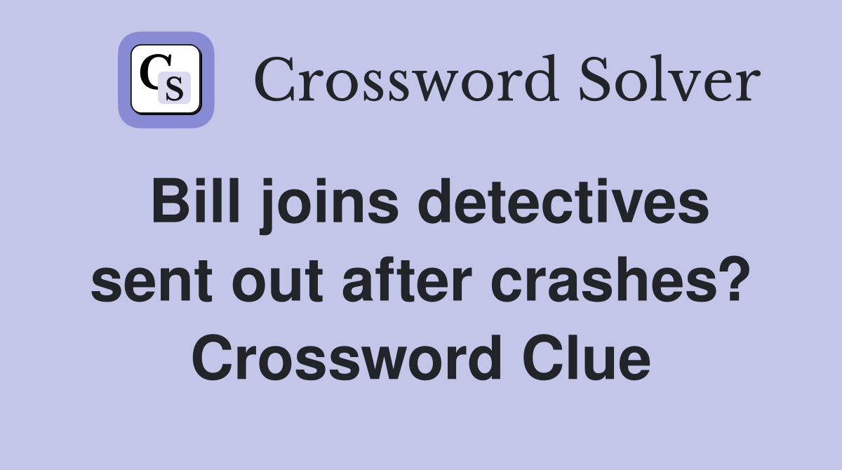 Bill joins detectives sent out after crashes? Crossword Clue Answers